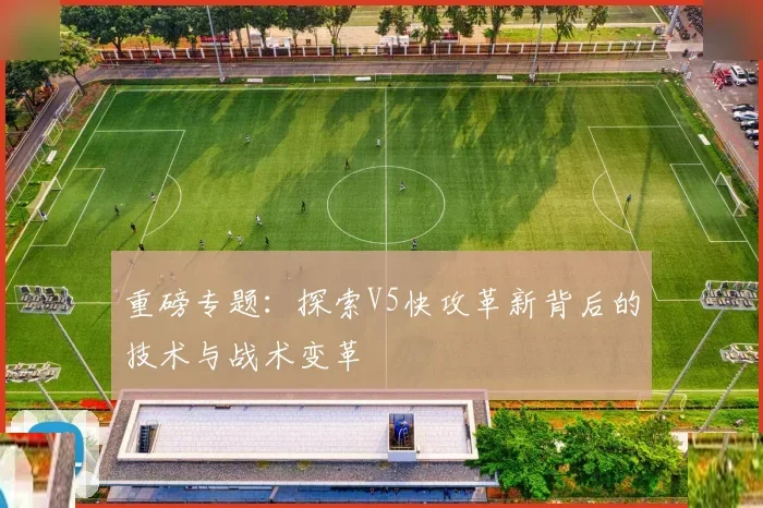 重磅专题：探索V5快攻革新背后的技术与战术变革
