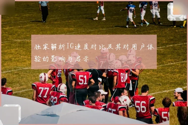 独家解析IG速度对比及其对用户体验的影响与启示