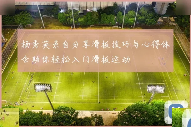 杨秀英亲自分享滑板技巧与心得体会助你轻松入门滑板运动